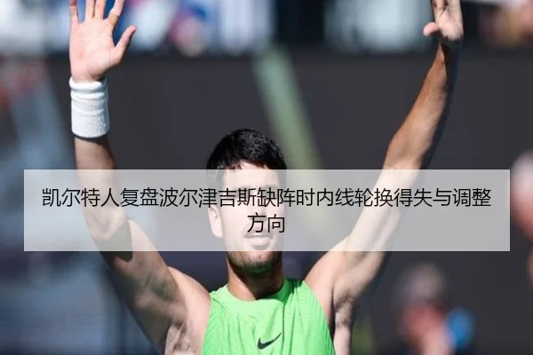 凯尔特人复盘波尔津吉斯缺阵时内线轮换得失与调整方向