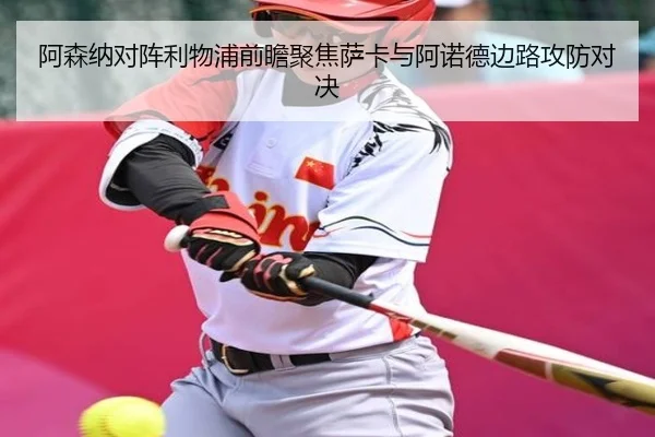 阿森纳对阵利物浦前瞻聚焦萨卡与阿诺德边路攻防对决
