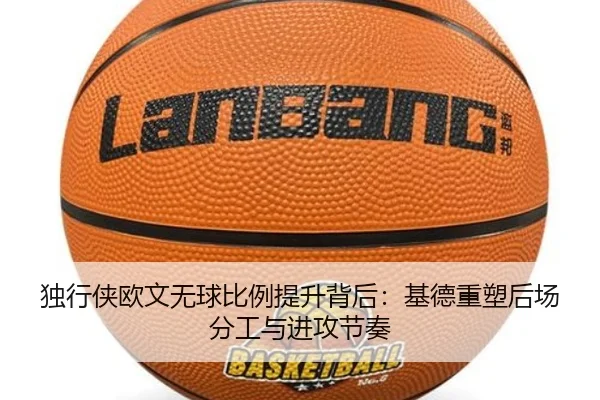 独行侠欧文无球比例提升背后：基德重塑后场分工与进攻节奏